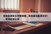 欧美能源巨头齐聚希腊，共商援乌能源大计！，欧洲能源公司