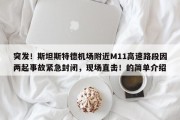突发！斯坦斯特德机场附近M11高速路段因两起事故紧急封闭，现场直击！的简单介绍