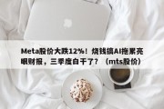 Meta股价大跌12%！烧钱搞AI拖累亮眼财报，三季度白干了？（mts股价）