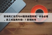 职场死亡处罚与AI服务披露新规：企业必看，员工权益再升级！？职场猝死