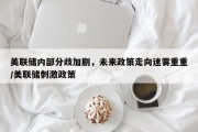 美联储内部分歧加剧，未来政策走向迷雾重重/美联储刺激政策