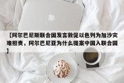 【阿尔巴尼斯联合国发言敦促以色列为加沙灾难担责，阿尔巴尼亚为什么提案中国入联合国】