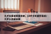 九岁女童遇害案告破，14岁少年被控谋杀/九岁小孩被杀案