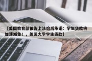 【美国教育部被告上法庭后承诺：学生贷款将加速减免！，美国大学学生贷款】