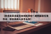 【移民局官员能否向司机开枪？规则解读引发热议，移民局抓人会怎么样】