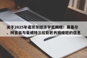 关于2025年诺贝尔经济学奖揭晓！莫基尔、阿吉翁与豪威特三位巨匠共摘桂冠的信息