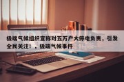极端气候组织宣称对五万户大停电负责，引发全民关注！，极端气候事件