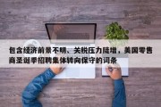 包含经济前景不明、关税压力陡增，美国零售商圣诞季招聘集体转向保守的词条