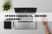8月电动车注册量激增53%，创历史新高！（8月起电动车）