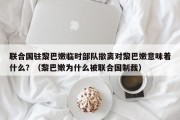 联合国驻黎巴嫩临时部队撤离对黎巴嫩意味着什么？（黎巴嫩为什么被联合国制裁）