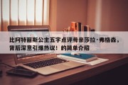比阿特丽斯公主五字点评母亲莎拉·弗格森，背后深意引爆热议！的简单介绍