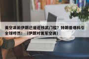美空袭前伊朗已逼近核武门槛？特朗普爆料引全球哗然！（伊朗对美军空袭）