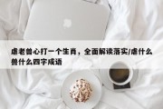 虐老兽心打一个生肖，全面解读落实/虐什么兽什么四字成语