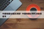 中国地图全图高清版？中国地图全图高清版各省市