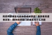 政府停摆被迫无薪休假或被辞退？联邦雇员速来诉苦！/联邦政府部门的雇员有什么问题