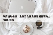 政府追加投资，金融界女性发展计划再获助力/金融 女性