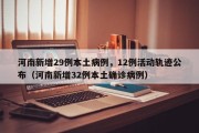 河南新增29例本土病例，12例活动轨迹公布（河南新增32例本土确诊病例）