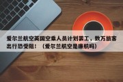 爱尔兰航空英国空乘人员计划罢工，数万旅客出行恐受阻！（爱尔兰航空是廉航吗）