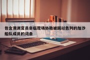 包含澳洲官员亲临现场协助被困以色列的加沙船队成员的词条