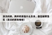 清淡的粥，两杯奶茶指什么生肖，最佳解释落实（清淡的粥有哪些）
