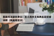 英国司法部长承认：近三周内又有两名囚犯被误释（英国司法法）