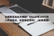 伦敦新店选址大揭秘！M&S公布200个热门开店地点，你家附近有吗？（伦敦商圈）