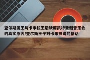 查尔斯国王与卡米拉王后缺席凯特圣诞音乐会的真实原因/查尔斯王子对卡米拉说的情话