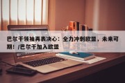 巴尔干领袖再表决心：全力冲刺欧盟，未来可期！/巴尔干加入欧盟