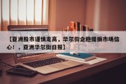 【亚洲股市谨慎走高，华尔街企稳提振市场信心！，亚洲华尔街日报】
