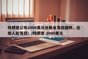 特朗普公布2000美元补助金发放细则，这些人能领到！/特朗普 2000美元