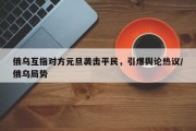 俄乌互指对方元旦袭击平民，引爆舆论热议/俄乌局势
