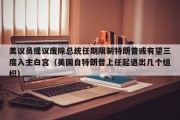 美议员提议废除总统任期限制特朗普或有望三度入主白宫（美国自特朗普上任起退出几个组织）
