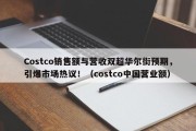 Costco销售额与营收双超华尔街预期，引爆市场热议！（costco中国营业额）