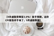 【9月通胀率降至3.0%！低于预期，这份CPI报告终于来了，9月通胀数据】