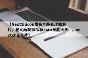 【NextSilicon发布全新处理器芯片，正式向英特尔和AMD发起挑战！，nextchip芯片】