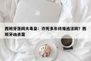 西班牙落网大毒枭：诈死多年终难逃法网？西班牙凶杀案