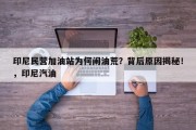 印尼民营加油站为何闹油荒？背后原因揭秘！，印尼汽油