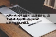 关于Meta成功击退FTC反垄断诉讼，旗下WhatsApp和Instagram逃过拆分命运！的信息