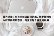美方透露：乌克兰和谈取得进展，俄罗斯对加入欧盟持开放态度，乌克兰加入欧盟的后果