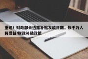 重磅！财政部长透露补贴发放日期，数千万人将受益/财政补贴政策