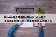 iPhone键盘暗藏鼠标功能！90%用户不知道的隐藏技巧，苹果键盘怎么隐藏下去