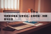 特朗普惊爆本·拉登言论，全网炸锅！/特朗普与拉登