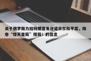 关于俄罗斯力挺特朗普角逐诺贝尔和平奖，除非“惊天变局”搅局！的信息
