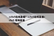 cctv5在线直播？cctv5在线直播cctv5 现场直播