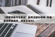 【拜登特赦令引争议！前司法部长帕姆·邦迪启动审查程序，拜登总司令】