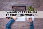 TalkTalk以光纤宽带套餐及核心卖点击败BT和Sky，引爆市场热议！，fttb光纤猫
