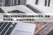 苏格兰清洁能源计划将创造超4万岗位，就业风口已至！（england苏格兰）