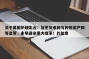 关于英国新规出台：加密货币将与传统资产同等监管，市场迎来重大变革！的信息