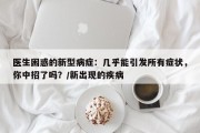 医生困惑的新型病症：几乎能引发所有症状，你中招了吗？/新出现的疾病
