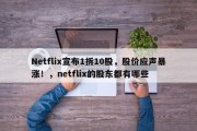 Netflix宣布1拆10股，股价应声暴涨！，netflix的股东都有哪些